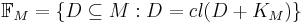 \mathbb{F}_M = \{D \subseteq M: D = cl (D %2B K_M)\}