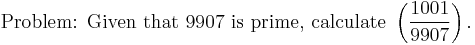 \mbox{Problem: Given that 9907 is prime, calculate }\left(\frac{1001}{9907}\right).