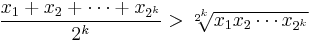 \frac{x_1 %2B x_2 %2B \cdots %2B x_{2^k}}{2^k} > \sqrt[2^k]{x_1 x_2 \cdots x_{2^k}}