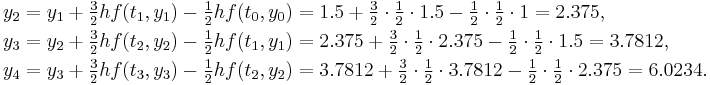  \begin{align}
  y_2 &= y_1 %2B \tfrac32 hf(t_1, y_1) - \tfrac12 hf(t_0, y_0) = 1.5 %2B \tfrac32\cdot\tfrac12\cdot1.5 - \tfrac12\cdot\tfrac12\cdot1 = 2.375, \\
  y_3 &= y_2 %2B \tfrac32 hf(t_2, y_2) - \tfrac12 hf(t_1, y_1) = 2.375 %2B \tfrac32\cdot\tfrac12\cdot2.375 - \tfrac12\cdot\tfrac12\cdot1.5 = 3.7812, \\
  y_4 &= y_3 %2B \tfrac32 hf(t_3, y_3) - \tfrac12 hf(t_2, y_2) = 3.7812 %2B \tfrac32\cdot\tfrac12\cdot3.7812 - \tfrac12\cdot\tfrac12\cdot2.375 = 6.0234.
\end{align} 