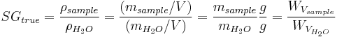  SG_{true} = \frac {\rho_{sample}}{\rho_{H_2O}} = \frac {(m_{sample}/V)}{(m_{H_2O}/V)} = \frac {m_{sample}}{m_{H_2O}} \frac{g}{g} = \frac {W_{V_{sample}}}{W_{V_{H_2O}}} 