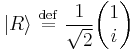    |R\rangle  \ \stackrel{\mathrm{def}}{=}\   {1 \over \sqrt{2}} \begin{pmatrix} 1    \\ i  \end{pmatrix}    