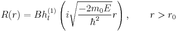 R(r)=Bh^{(1)}_l\left(i\sqrt{-2m_0E\over\hbar^2}r\right),\qquad r>r_0