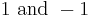 1 \mbox{ and }-1 \,