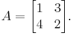  A = \begin{bmatrix} 1 & 3 \\ 4 & 2 \end{bmatrix}.