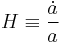 H \equiv \frac{\dot{a}}{a}