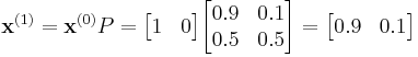 
    \mathbf{x}^{(1)} = \mathbf{x}^{(0)} P  = 
    \begin{bmatrix}
        1 & 0
    \end{bmatrix}
    \begin{bmatrix}
        0.9 & 0.1 \\
        0.5 & 0.5
    \end{bmatrix}
    
    = \begin{bmatrix}
        0.9 & 0.1
    \end{bmatrix} 
