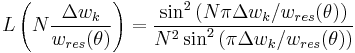 L\left ( N\frac{\Delta w_k}{w_{res}(\theta)} \right )
=\frac{\sin^2\left ( N\pi\Delta w_k / w_{res}(\theta) \right )}{N^2 \sin^2\left ( \pi\Delta w_k/w_{res}(\theta) \right )}