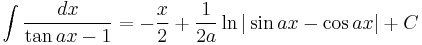 \int\frac{dx}{\tan ax - 1} = -\frac{x}{2} %2B \frac{1}{2a}\ln|\sin ax - \cos ax|%2BC\,\!