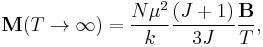 \mathbf{M}(T\rightarrow\infty)={N\mu^2 \over k}{(J%2B1) \over 3J}{\mathbf{B}\over T},