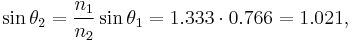 \sin\theta_2 = \frac{n_1}{n_2}\sin\theta_1 = 1.333 \cdot 0.766 = 1.021,