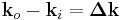 \mathbf{k}_o - \mathbf{k}_i = \mathbf{\Delta k}