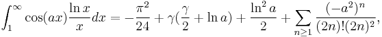 
\int_1^\infty \cos(ax)\frac{\ln x}{x}dx =
-\frac{\pi^2}{24}%2B\gamma(\frac{\gamma}{2}%2B\ln a)%2B\frac{\ln^2a}{2}
%2B\sum_{n\ge 1}\frac{(-a^2)^n}{(2n)!(2n)^2},
