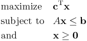  \begin{align}
& \text{maximize}   && \mathbf{c}^\mathrm{T} \mathbf{x}\\
& \text{subject to} && A \mathbf{x} \leq \mathbf{b} \\
& \text{and} && \mathbf{x} \ge \mathbf{0}
\end{align} 