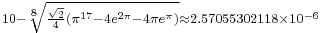 {}_{10-\sqrt[8]{\frac{\sqrt2}{4}\left(\pi^{17}-4e^{2\pi}-4\pi e^{\pi}\right)}\approx 2.57055302118\times 10^{-6}}