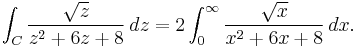 \int_C {\sqrt{z} \over z^2%2B6z%2B8}\,dz=2\int_0^\infty {\sqrt{x} \over x^2%2B6x%2B8}\,dx.