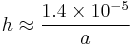 h\approx {{1.4 \times 10^{-5}}\over a}