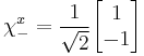 \chi_-^x = {1 \over \sqrt{2}} \begin{bmatrix}
 1\\
 -1\\
                  \end{bmatrix} 
