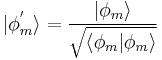 |\phi_{m}^{'}\rangle = \frac{|\phi_{m}\rangle}{\sqrt{\langle\phi_{m}|\phi_{m}\rangle}}
