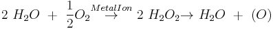  \text{ } 2 \text{ } H_2 O \text{ } %2B \text{ } \frac {1}{2}O_2 \stackrel {Metal Ion} {\rightarrow} \text{ } 2 \text{ } H_2 O_2 {\rightarrow} \text{ }H_2 O \text{ }%2B \text{ } (O)