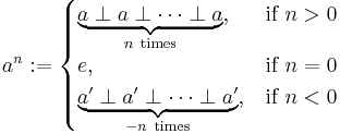 
 a ^ n�:=
 \begin{cases}
 \underbrace{a\perp{}a\perp\cdots\perp{}a}_{n\ \text{times}}, & \mbox{if }n > 0 \\
 e, & \mbox{if }n = 0 \\
 \underbrace{a'\perp{}a'\perp\cdots\perp{}a'}_{-n\ \text{times}}, & \mbox{if }n < 0
 \end{cases}
 