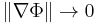 \left\| \nabla\Phi \right\| \rightarrow 0