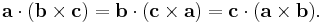 
\mathbf{a}\cdot(\mathbf{b}\times \mathbf{c})=
\mathbf{b}\cdot(\mathbf{c}\times \mathbf{a})=
\mathbf{c}\cdot(\mathbf{a}\times \mathbf{b}).
