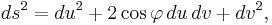  ds^2 = du^2 %2B 2\cos\varphi \,du\, dv %2B dv^2,\, 