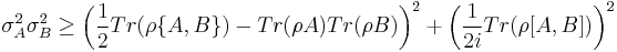 \sigma_{A}^{2}\sigma_{B}^{2}\geq \bigg(\frac{1}{2}Tr(\rho\{A,B\})-Tr(\rho A)Tr(\rho B)\bigg)^{2}%2B\bigg(\frac{1}{2i}Tr(\rho[A,B])\bigg)^{2}