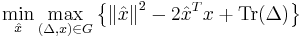  \min_{\hat x} \max_{(\Delta ,x) \in G} \left\{ \left\| {\hat x} \right\|^2  - 2{\hat x}^T x %2B \operatorname{Tr}(\Delta ) \right\} 