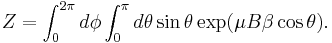 Z = \int_0^{2\pi} d\phi \int_0^{\pi}d\theta \sin\theta \exp( \mu B\beta \cos\theta).