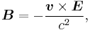 \boldsymbol{B} = - {\boldsymbol{v} \times \boldsymbol{E}\over c^2},