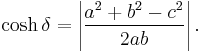 \cosh\delta = \left| \frac{a^2 %2B b^2 - c^2}{2ab} \right|.