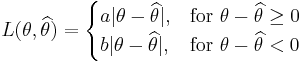  L(\theta,\widehat{\theta}) = \begin{cases}
  a|\theta-\widehat{\theta}|, & \mbox{for }\theta-\widehat{\theta} \ge 0 \\
  b|\theta-\widehat{\theta}|, & \mbox{for }\theta-\widehat{\theta} < 0
  \end{cases}
