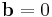 \mathbf b=0\,\!