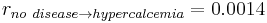  r_{no~disease \rightarrow hypercalcemia}  = 0.0014 