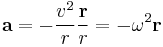  \mathbf{a} = - \frac{v^2}{r} \frac{\mathbf{r}}{r} = - \omega^2 \mathbf{r}