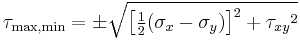 
\tau_{\max,\min}= \pm \sqrt{\left[\tfrac{1}{2}(\sigma_x- \sigma_y)\right]^2%2B {\tau_{xy}}^2}
