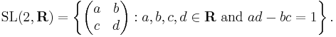 \mbox{SL}(2,\mathbf{R}) = \left\{ \left( \begin{matrix}
a & b \\
c & d
\end{matrix} \right)�: a,b,c,d\in\mathbf{R}\mbox{ and }ad-bc=1\right\}.