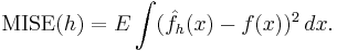 \operatorname{MISE} (h) = E \int (\hat{f}_h(x) - f(x))^2 \, dx.