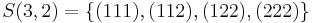 
   \displaystyle 
   S(3,2)
   =
   \left\{ 
	 (111),
	 (112), 
	 (122), 
	 (222) 
   \right\}
