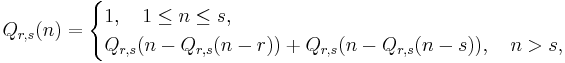 
Q_{r,s}(n) =
\begin{cases}
1 , \quad 1 \le n \le s, \\
Q_{r,s}(n-Q_{r,s}(n-r))%2BQ_{r,s}(n-Q_{r,s}(n-s)), \quad n > s,
\end{cases}
