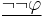 \underline{\lnot \lnot \varphi}\,\!