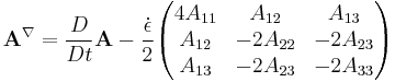  \mathbf{A}^{\nabla} = \frac{D}{Dt} \mathbf{A}-\frac {\dot \epsilon} 2 \begin{pmatrix} 4A_{11} & A_{12} & A_{13} \\ A_{12} & -2A_{22} & -2A_{23} \\ A_{13} & -2A_{23} & -2A_{33} \end{pmatrix} 