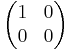 \begin{pmatrix}
1 & 0 \\ 0 & 0
\end{pmatrix}