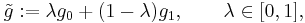 \tilde g:=\lambda g_0 %2B (1-\lambda)g_1,\qquad \lambda\in [0,1],