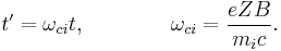 
t' = \omega_{ci} t, \ \ \ \ \ \ \ \ \ \ \ \ \omega_{ci} = \frac{eZB}{m_i c}.
