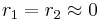 r_1 = r_2 \approx 0 \,