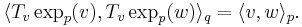 
\langle T_v\exp_p(v), T_v\exp_p(w)\rangle_q = \langle v,w\rangle_p.
