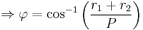 \Rightarrow \varphi=\cos^{-1}\left(\frac{r_1%2Br_2}{P}\right) \,\!